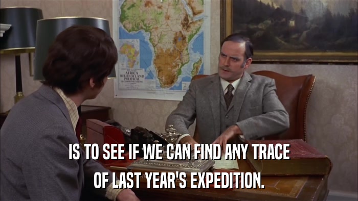 IS TO SEE IF WE CAN FIND ANY TRACE OF LAST YEAR'S EXPEDITION. 