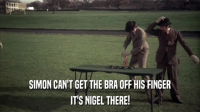 SIMON CAN'T GET THE BRA OFF HIS FINGER IT'S NIGEL THERE! 