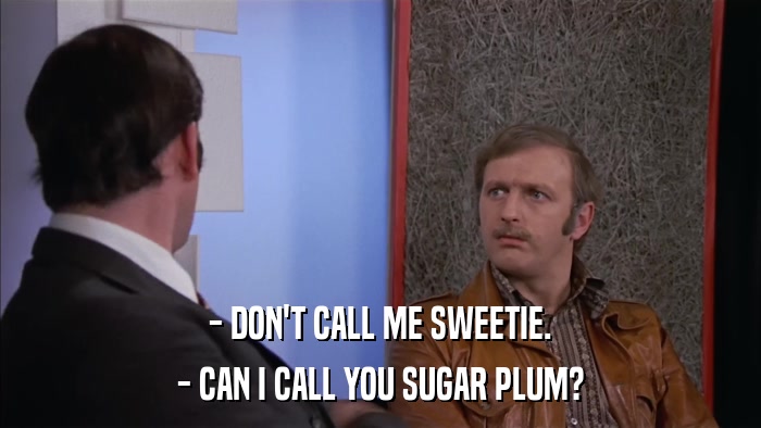 - DON'T CALL ME SWEETIE. - CAN I CALL YOU SUGAR PLUM? 