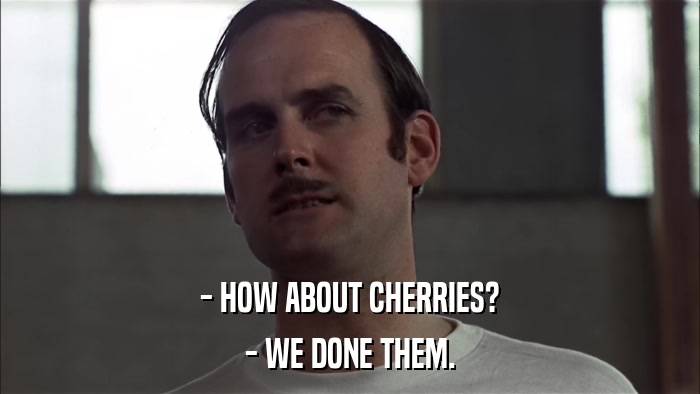 - HOW ABOUT CHERRIES? - WE DONE THEM. 