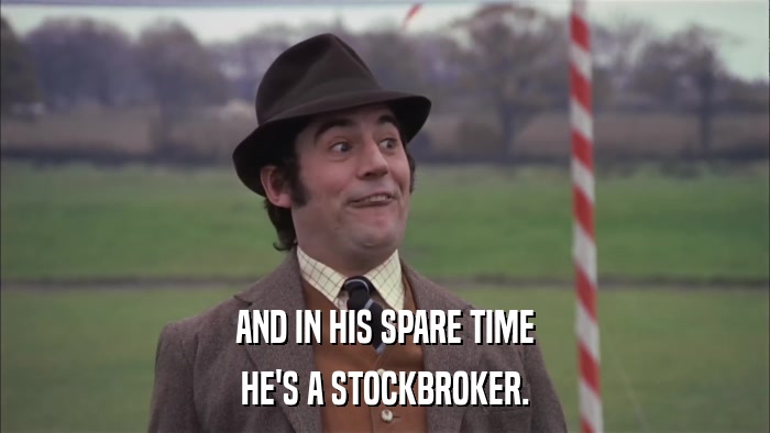 AND IN HIS SPARE TIME HE'S A STOCKBROKER. 