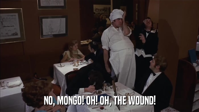 NO, MONGO! OH! OH, THE WOUND!  