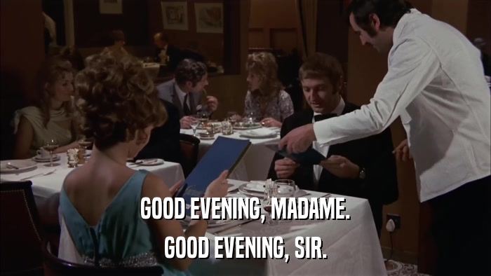 GOOD EVENING, MADAME. GOOD EVENING, SIR. 