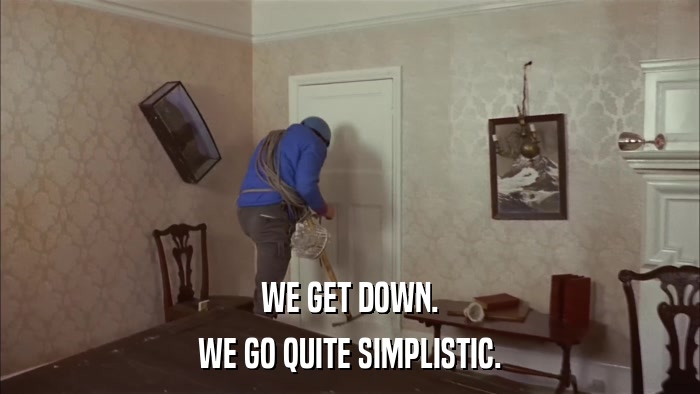 WE GET DOWN. WE GO QUITE SIMPLISTIC. 
