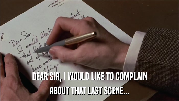 DEAR SIR, I WOULD LIKE TO COMPLAIN ABOUT THAT LAST SCENE... 
