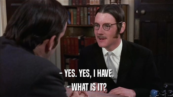 - YES. YES, I HAVE. - WHAT IS IT? 