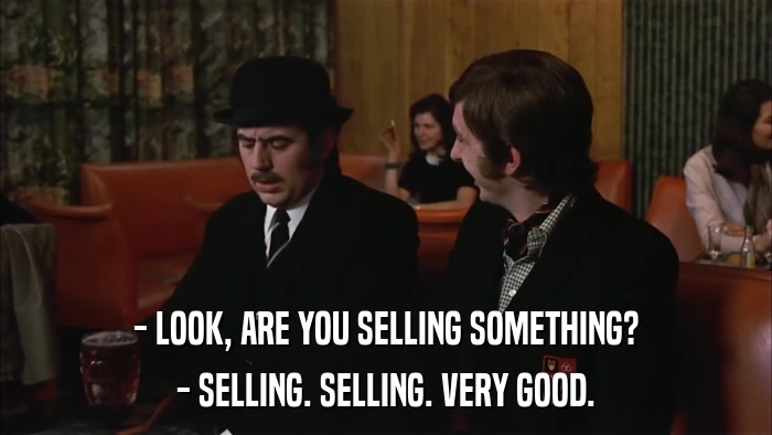 - LOOK, ARE YOU SELLING SOMETHING? - SELLING. SELLING. VERY GOOD. 