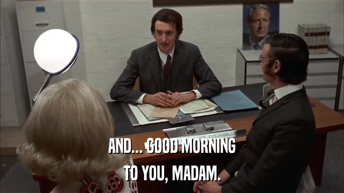 AND... GOOD MORNING TO YOU, MADAM. 