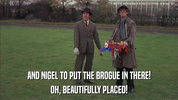 AND NIGEL TO PUT THE BROGUE IN THERE! OH, BEAUTIFULLY PLACED! 