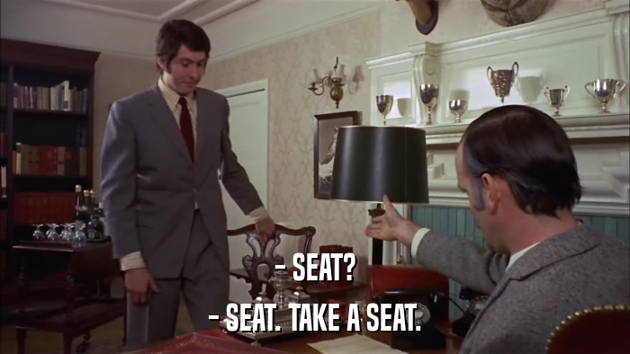 - SEAT? - SEAT. TAKE A SEAT. 