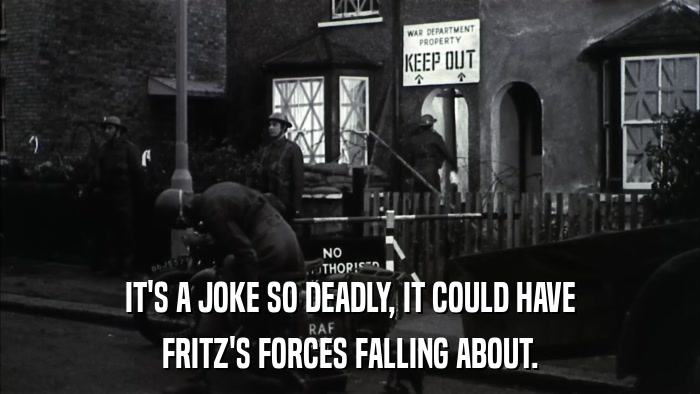 IT'S A JOKE SO DEADLY, IT COULD HAVE FRITZ'S FORCES FALLING ABOUT. 