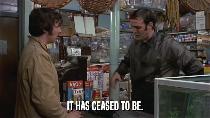 IT HAS CEASED TO BE.  