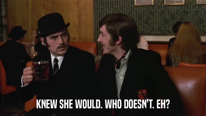 KNEW SHE WOULD. WHO DOESN'T. EH?  