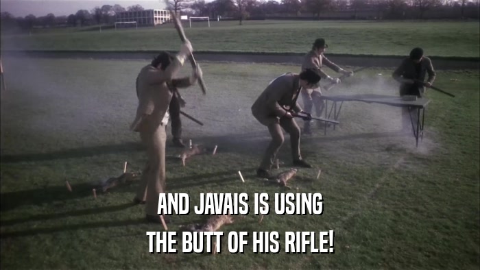 AND JAVAIS IS USING THE BUTT OF HIS RIFLE! 
