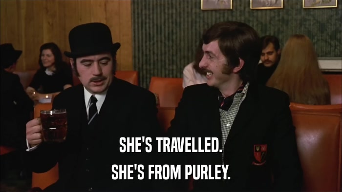 SHE'S TRAVELLED. SHE'S FROM PURLEY. 