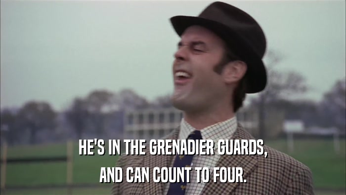 HE'S IN THE GRENADIER GUARDS, AND CAN COUNT TO FOUR. 
