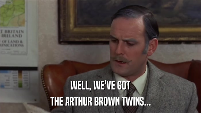 WELL, WE'VE GOT THE ARTHUR BROWN TWINS... 