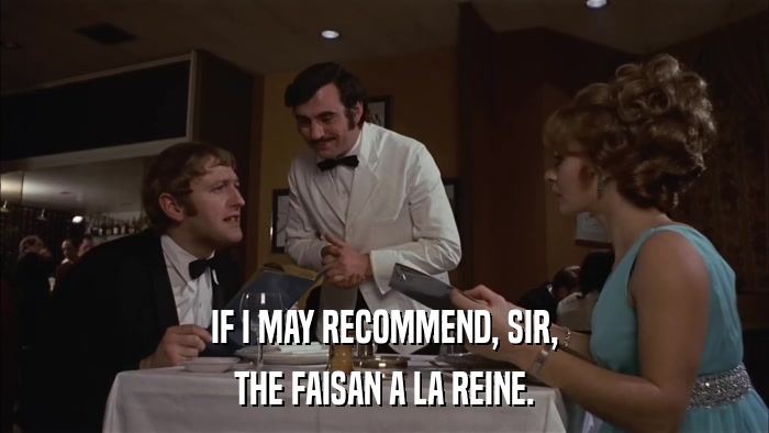 IF I MAY RECOMMEND, SIR, THE FAISAN A LA REINE. 