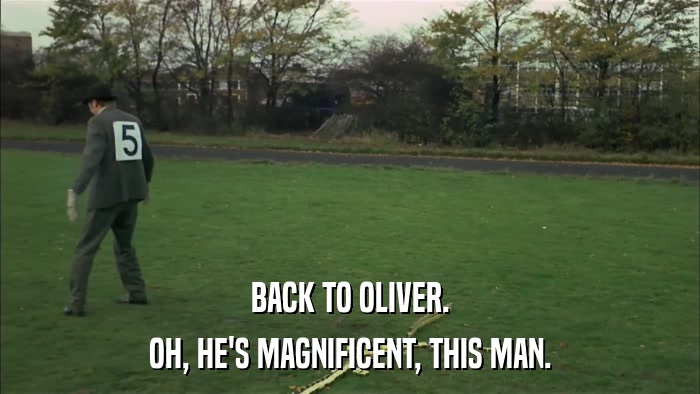BACK TO OLIVER. OH, HE'S MAGNIFICENT, THIS MAN. 