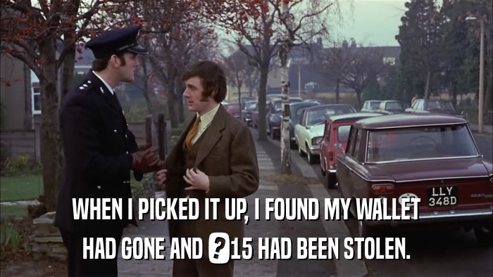 WHEN I PICKED IT UP, I FOUND MY WALLET HAD GONE AND ?15 HAD BEEN STOLEN. 