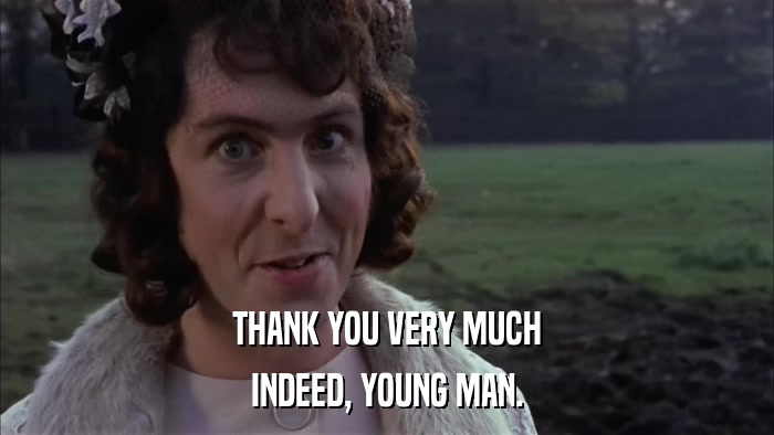 THANK YOU VERY MUCH INDEED, YOUNG MAN. 