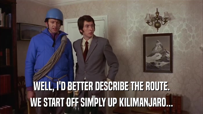 WELL, I'D BETTER DESCRIBE THE ROUTE. WE START OFF SIMPLY UP KILIMANJARO... 