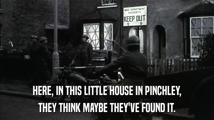 HERE, IN THIS LITTLE HOUSE IN PINCHLEY, THEY THINK MAYBE THEY'VE FOUND IT. 