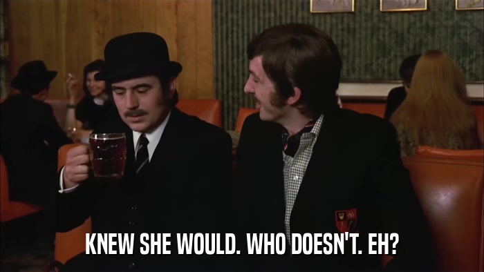 KNEW SHE WOULD. WHO DOESN'T. EH?  