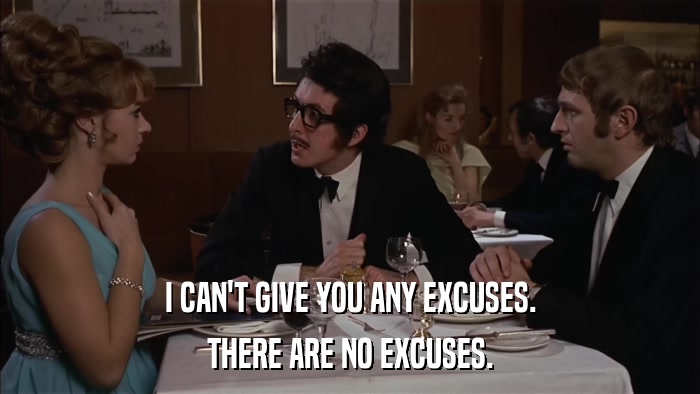 I CAN'T GIVE YOU ANY EXCUSES. THERE ARE NO EXCUSES. 