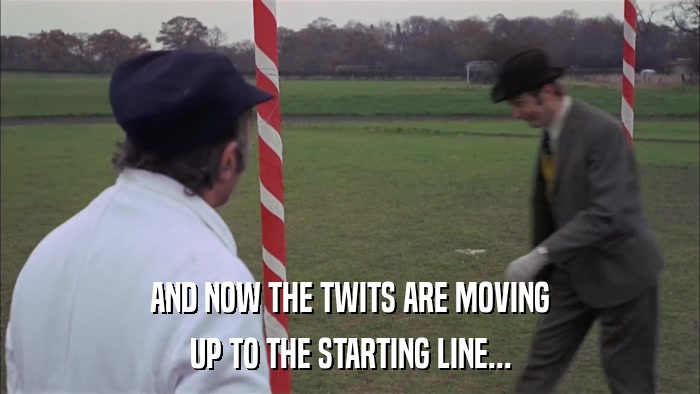 AND NOW THE TWITS ARE MOVING UP TO THE STARTING LINE... 