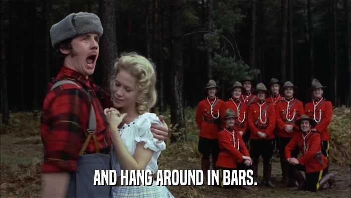 AND HANG AROUND IN BARS.  
