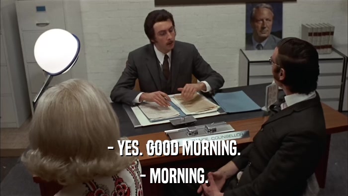 - YES. GOOD MORNING. - MORNING. 