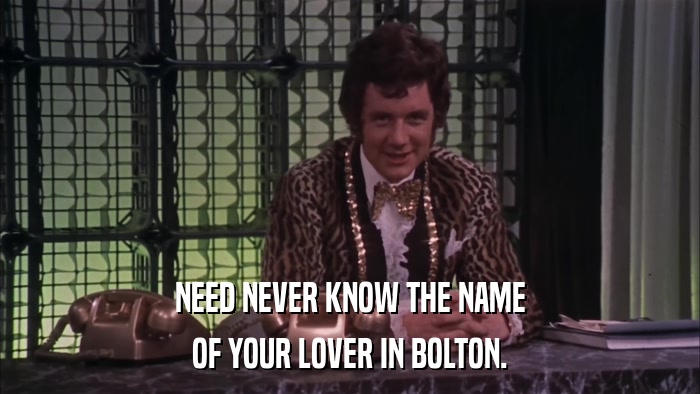 NEED NEVER KNOW THE NAME OF YOUR LOVER IN BOLTON. 