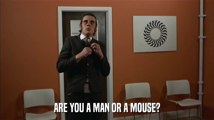 ARE YOU A MAN OR A MOUSE?  