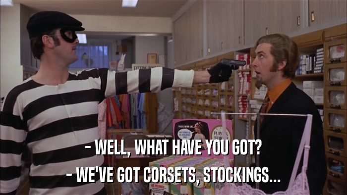 - WELL, WHAT HAVE YOU GOT? - WE'VE GOT CORSETS, STOCKINGS... 