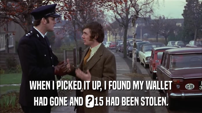 WHEN I PICKED IT UP, I FOUND MY WALLET HAD GONE AND ?15 HAD BEEN STOLEN. 