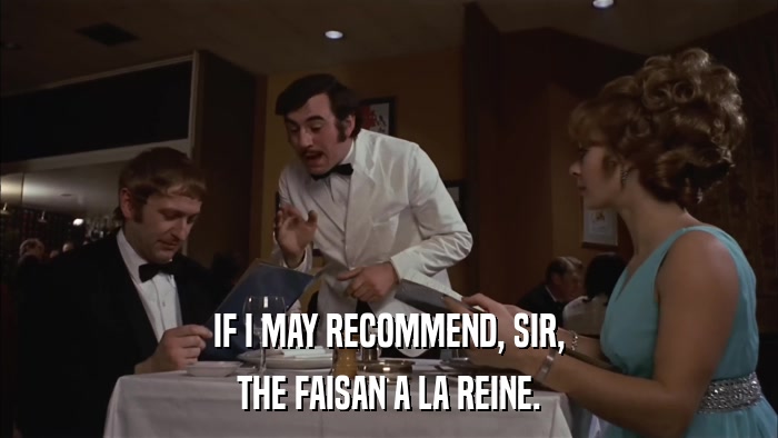 IF I MAY RECOMMEND, SIR, THE FAISAN A LA REINE. 