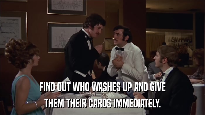 FIND OUT WHO WASHES UP AND GIVE THEM THEIR CARDS IMMEDIATELY. 