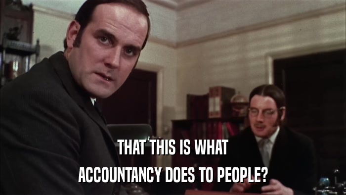THAT THIS IS WHAT ACCOUNTANCY DOES TO PEOPLE? 