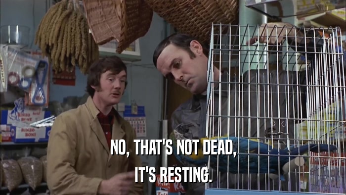 NO, THAT'S NOT DEAD, IT'S RESTING. 