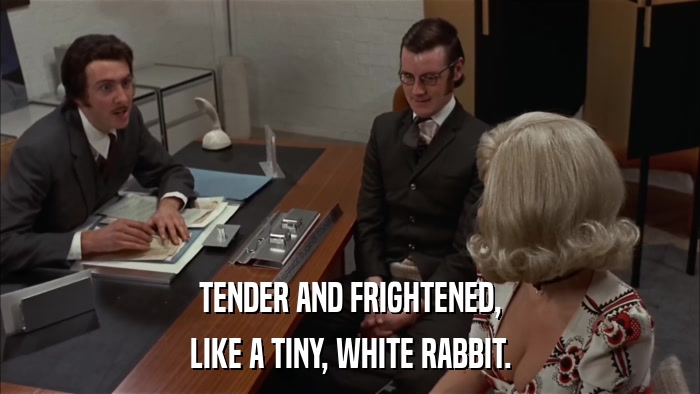 TENDER AND FRIGHTENED, LIKE A TINY, WHITE RABBIT. 