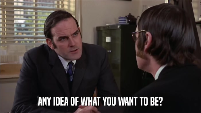 ANY IDEA OF WHAT YOU WANT TO BE?  