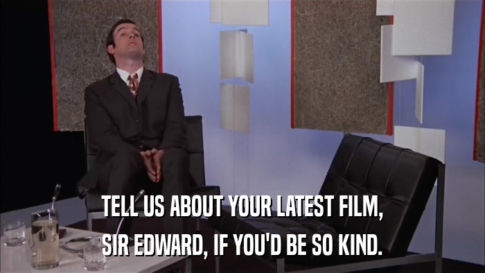 TELL US ABOUT YOUR LATEST FILM, SIR EDWARD, IF YOU'D BE SO KIND. 