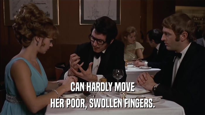 CAN HARDLY MOVE HER POOR, SWOLLEN FINGERS. 