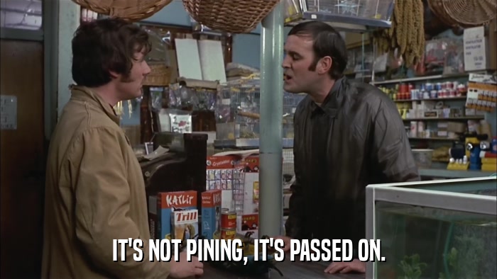 IT'S NOT PINING, IT'S PASSED ON.  