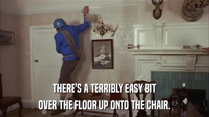 THERE'S A TERRIBLY EASY BIT OVER THE FLOOR UP ONTO THE CHAIR. 