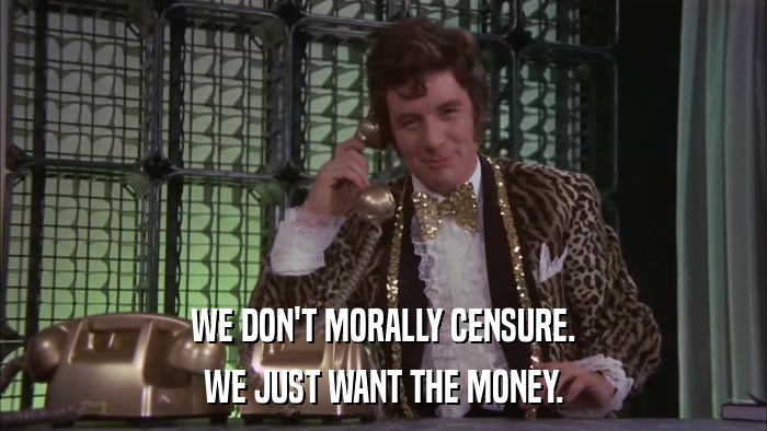 WE DON'T MORALLY CENSURE. WE JUST WANT THE MONEY. 