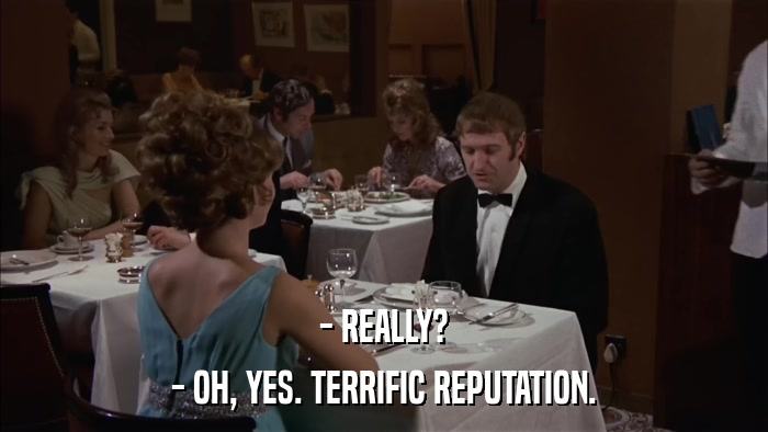 - REALLY? - OH, YES. TERRIFIC REPUTATION. 