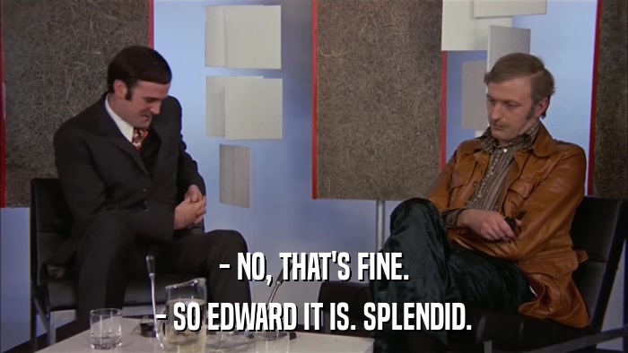 - NO, THAT'S FINE. - SO EDWARD IT IS. SPLENDID. 