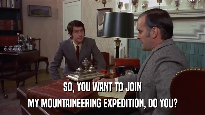 SO, YOU WANT TO JOIN MY MOUNTAINEERING EXPEDITION, DO YOU? 